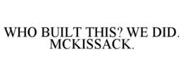 WHO BUILT THIS? WE DID. MCKISSACK. trademark