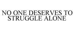 NO ONE DESERVES TO STRUGGLE ALONE trademark
