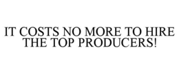 IT COSTS NO MORE TO HIRE THE TOP PRODUCERS! trademark