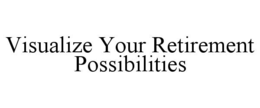 VISUALIZE YOUR RETIREMENT POSSIBILITIES trademark