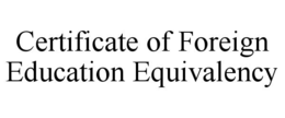 CERTIFICATE OF FOREIGN EDUCATION EQUIVALENCY trademark