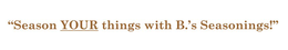 "SEASON YOUR THINGS WITH B.'S SEASONINGS!" trademark