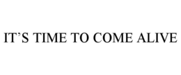IT’S TIME TO COME ALIVE trademark
