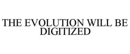 THE EVOLUTION WILL BE DIGITIZED trademark