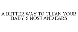 A BETTER WAY TO CLEAN YOUR BABY’S NOSE AND EARS trademark