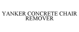 YANKER CONCRETE CHAIR REMOVER trademark