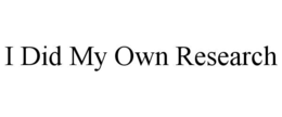 I DID MY OWN RESEARCH trademark