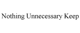 NOTHING UNNECESSARY KEEP trademark