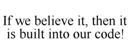 IF WE BELIEVE IT, THEN IT IS BUILT INTO OUR CODE! trademark