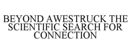 BEYOND AWESTRUCK THE SCIENTIFIC SEARCH FOR CONNECTION trademark