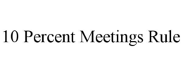 10 PERCENT MEETINGS RULE trademark