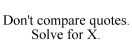 DON'T COMPARE QUOTES.  SOLVE FOR X. trademark