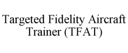 TARGETED FIDELITY AIRCRAFT TRAINER (TFAT) trademark