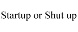 STARTUP OR SHUT UP trademark