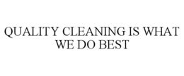QUALITY CLEANING IS WHAT WE DO BEST trademark