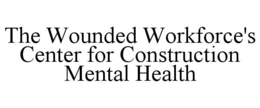 THE WOUNDED WORKFORCE'S CENTER FOR CONSTRUCTION MENTAL HEALTH trademark