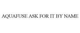AQUAFUSE ASK FOR IT BY NAME trademark