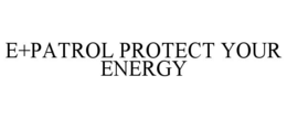 E+PATROL PROTECT YOUR ENERGY trademark
