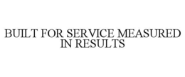 BUILT FOR SERVICE MEASURED IN RESULTS trademark