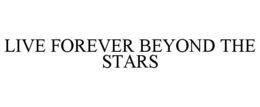 LIVE FOREVER BEYOND THE STARS trademark