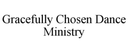 GRACEFULLY CHOSEN DANCE MINISTRY trademark