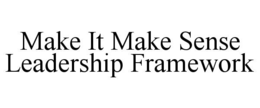 MAKE IT MAKE SENSE LEADERSHIP FRAMEWORK trademark