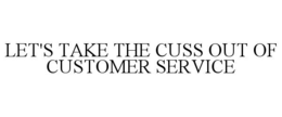 LET'S TAKE THE CUSS OUT OF CUSTOMER SERVICE trademark