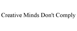 CREATIVE MINDS DON'T COMPLY trademark