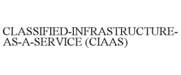 CLASSIFIED-INFRASTRUCTURE-AS-A-SERVICE (CIAAS) trademark