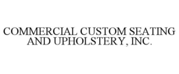 COMMERCIAL CUSTOM SEATING AND UPHOLSTERY, INC. trademark