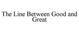 THE LINE BETWEEN GOOD AND GREAT trademark