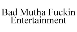 BAD MUTHA FUCKIN ENTERTAINMENT trademark