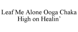 LEAF ME ALONE OOGA CHAKA HIGH ON HEALIN’ trademark