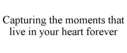 CAPTURING THE MOMENTS THAT LIVE IN YOUR HEART FOREVER trademark