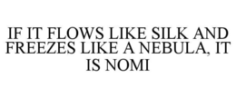 IF IT FLOWS LIKE SILK AND FREEZES LIKE A NEBULA, IT IS NOMI trademark