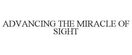 ADVANCING THE MIRACLE OF SIGHT trademark