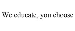 WE EDUCATE, YOU CHOOSE trademark