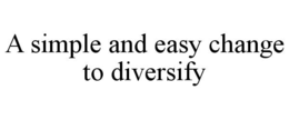A SIMPLE AND EASY CHANGE TO DIVERSIFY trademark
