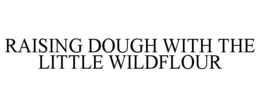 RAISING DOUGH WITH THE LITTLE WILDFLOUR trademark
