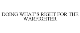 DOING WHAT’S RIGHT FOR THE WARFIGHTER trademark