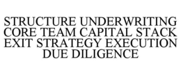 STRUCTURE UNDERWRITING CORE TEAM CAPITAL STACK EXIT STRATEGY EXECUTION DUE DILIGENCE trademark