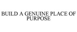 BUILD A GENUINE PLACE OF PURPOSE trademark