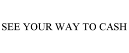 SEE YOUR WAY TO CASH trademark