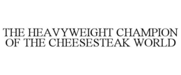 THE HEAVYWEIGHT CHAMPION OF THE CHEESESTEAK WORLD trademark