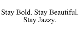 STAY BOLD. STAY BEAUTIFUL. STAY JAZZY. trademark