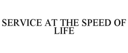 SERVICE AT THE SPEED OF LIFE trademark