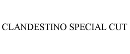 CLANDESTINO SPECIAL CUT trademark