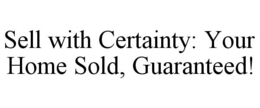 SELL WITH CERTAINTY: YOUR HOME SOLD, GUARANTEED! trademark
