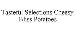 TASTEFUL SELECTIONS CHEESY BLISS POTATOES trademark