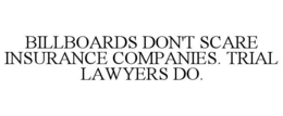 BILLBOARDS DON'T SCARE INSURANCE COMPANIES. TRIAL LAWYERS DO. trademark